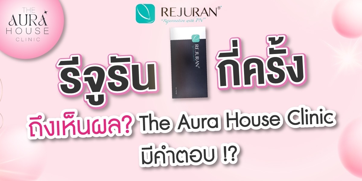ข่าวความงาม - ฉีดรีจูรันกี่ครั้งถึงเห็นผล The Aura House Clinic มีคำตอบ 