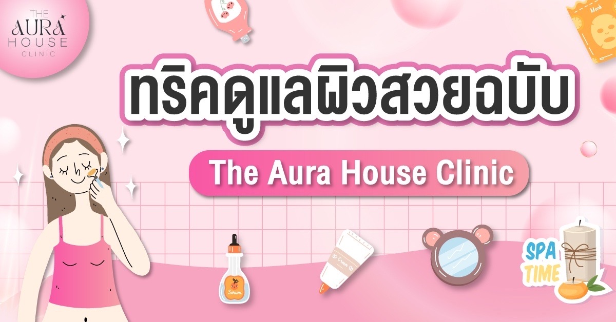 ข่าวความงาม - ทริคดูแลผิวสวยฉบับ The Aura House Clinic