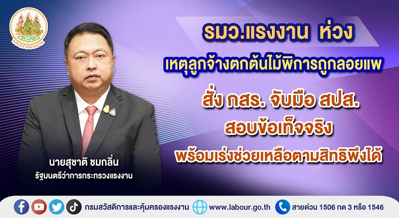 ข่าวประชาสัมพันธ์ - PR News รมว.แรงงาน ห่วงเหตุลูกจ้างตกต้นไม้พิการถูกลอยแพ สั่ง กสร. จับมือ สปส.  สอบข้อเท็จจริงพร้อมเร่งช่วยเหลือตามสิทธิพึงได้