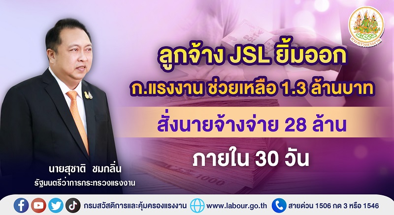 ข่าวราชการ, รัฐวิสาหกิจ - รมว.แรงงาน เผยอนุมัติเงินช่วยเหลือลูกจ้าง JSL 1.3 ล้าน สั่งนายจ้างจ่ายค่าชดเชยฯ  กว่า 28 ล้าน ภายใน 30 วัน หากไม่ปฏิบัติดำเนินคดีแพ่งและอาญา