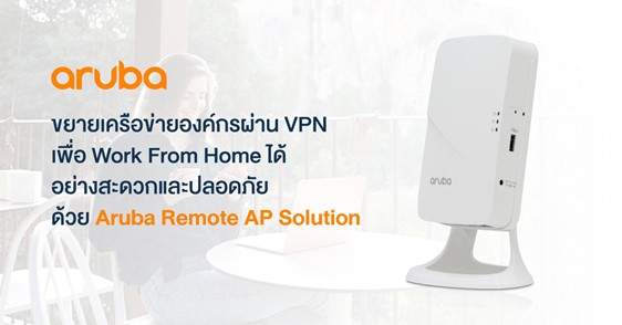 ข่าวไอที - ขยายเครือข่ายผ่าน VPN เพื่อ Work From Home ได้อย่างสะดวกและปลอดภัย ด้วย Aruba Remote AP Solution